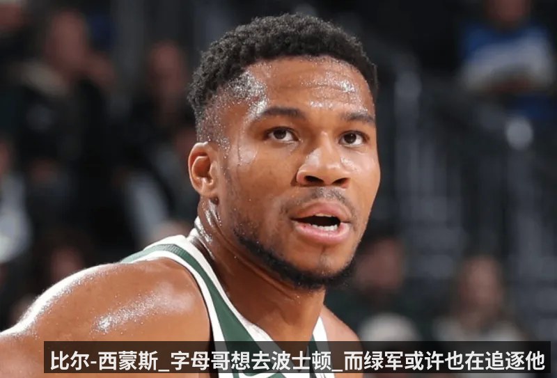 比尔-西蒙斯_字母哥想去波士顿_而绿军或许也在追逐他