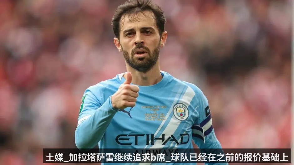 土媒_加拉塔萨雷继续追求b席_球队已经在之前的报价基础上进行了提升