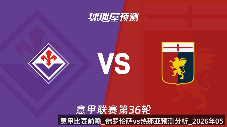 意甲比赛前瞻_佛罗伦萨vs热那亚预测分析_2026年05月10日_